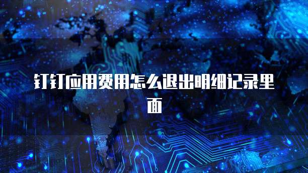 钉钉应用费用怎么退出明细记录里面