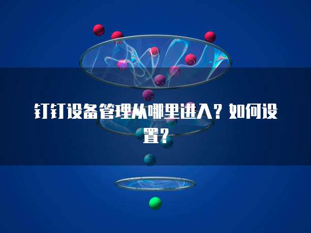 钉钉设备管理从哪里进入?如何设置?