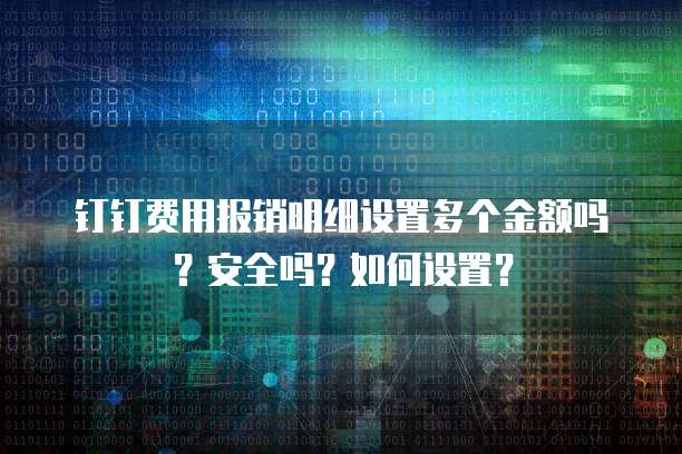 钉钉费用报销明细设置多个金额吗？安全吗？如何设置？