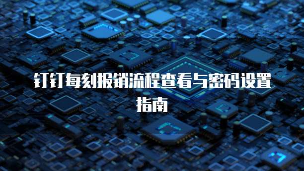钉钉每刻报销流程查看与密码设置指南