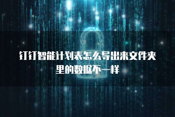 钉钉智能计划表怎么导出来文件夹里的数据不一样