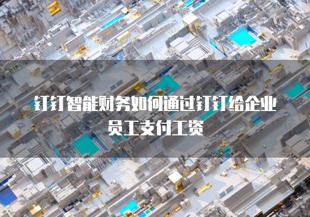 钉钉智能财务如何通过钉钉给企业员工支付工资