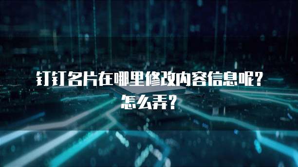 钉钉名片在哪里修改内容信息呢?怎么弄?