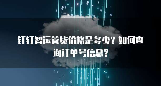 钉钉智运管货价格是多少?如何查询订单号信息?