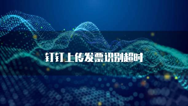钉钉上传发票识别超时