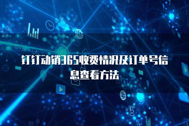 钉钉动销365收费情况及订单号信息查看方法