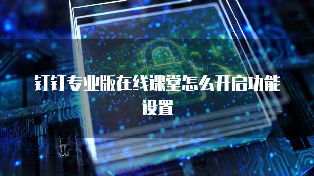 钉钉专业版在线课堂怎么开启功能设置