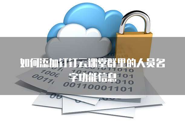 如何添加钉钉云课堂群里的人员名字功能信息