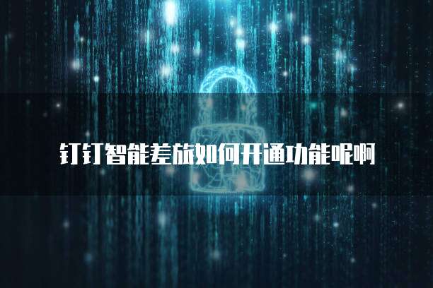 钉钉智能差旅如何开通功能呢啊