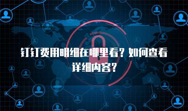 钉钉费用明细在哪里看?如何查看详细内容?