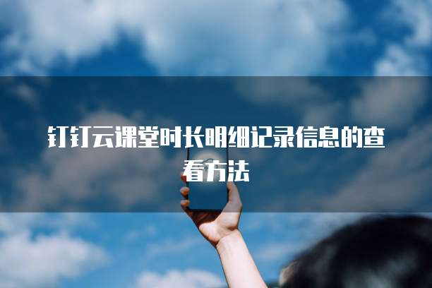 钉钉云课堂时长明细记录信息的查看方法