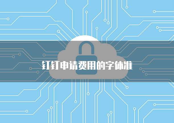 钉钉申请费用的字体准
