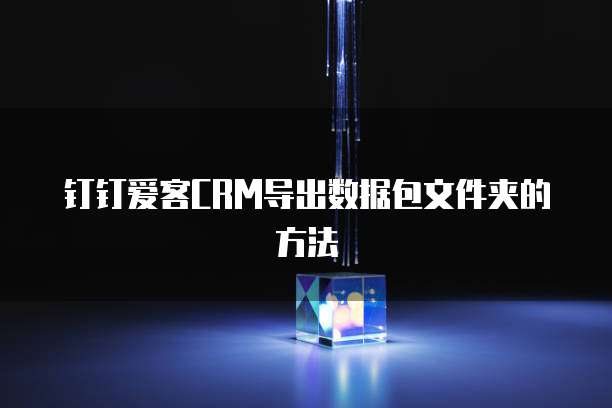 钉钉爱客CRM导出数据包文件夹的方法