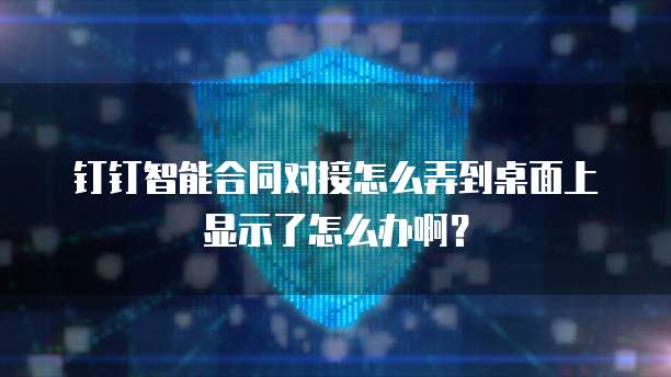 钉钉智能合同对接怎么弄到桌面上显示了怎么办啊?