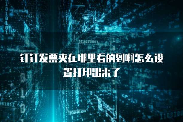 钉钉发票夹在哪里看的到啊怎么设置打印出来了
