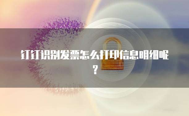 钉钉识别发票怎么打印信息明细呢?