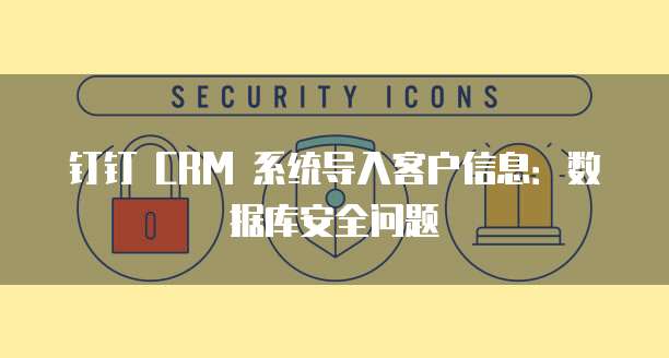 钉钉 CRM 系统导入客户信息:数据库安全问题