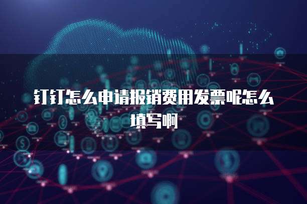 钉钉怎么申请报销费用发票呢怎么填写啊