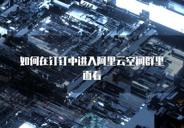 如何在钉钉中进入阿里云空间群里面看