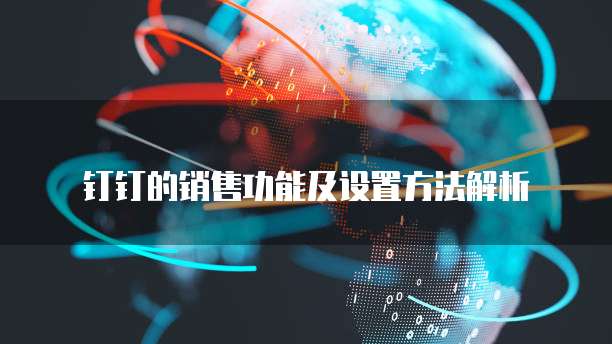 钉钉的销售功能及设置方法解析