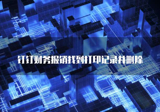 钉钉财务报销找到打印记录并删除