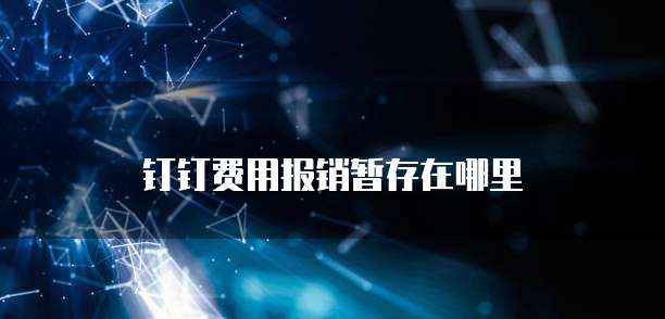 钉钉费用报销暂存在哪里