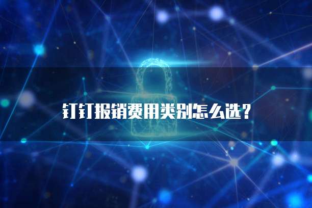 钉钉报销费用类别怎么选?