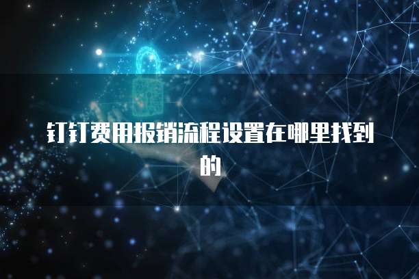 钉钉费用报销流程设置在哪里找到的
