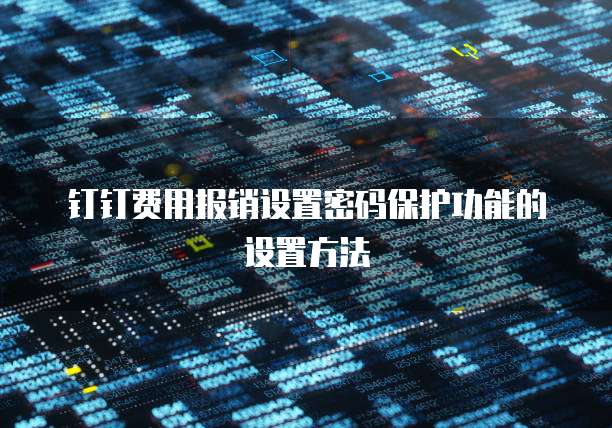 钉钉费用报销设置密码保护功能的设置方法