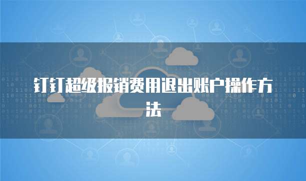 钉钉超级报销费用退出账户操作方法