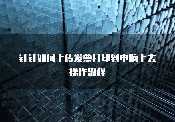 钉钉如何上传发票打印到电脑上去操作流程