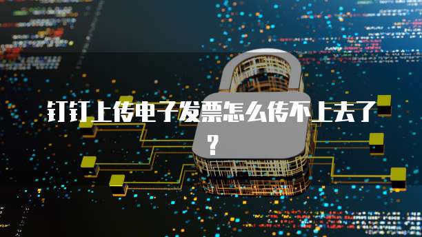 钉钉上传电子发票怎么传不上去了?