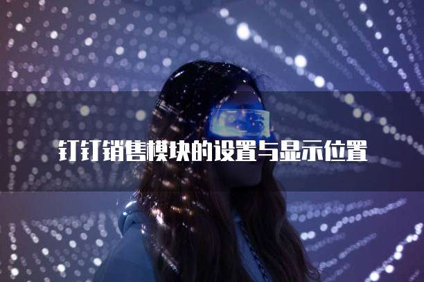 钉钉销售模块的设置与显示位置