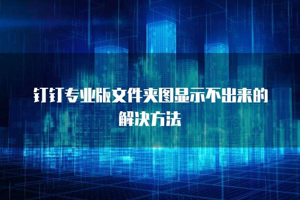 钉钉专业版文件夹图显示不出来的解决方法