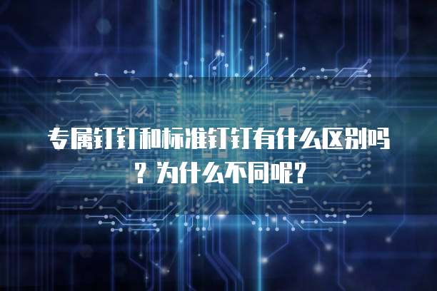 专属钉钉和标准钉钉有什么区别吗?为什么不同呢?