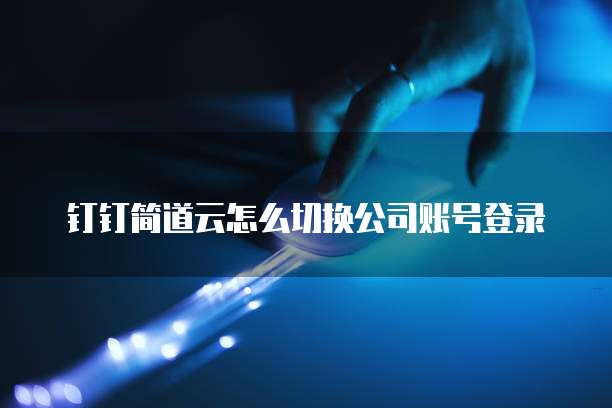 钉钉简道云怎么切换公司账号登录