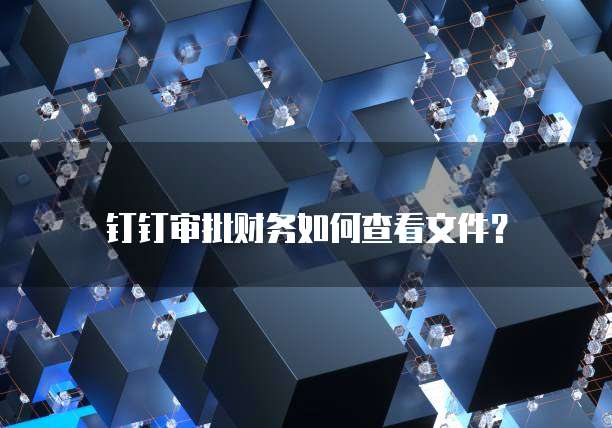 钉钉审批财务如何查看文件?