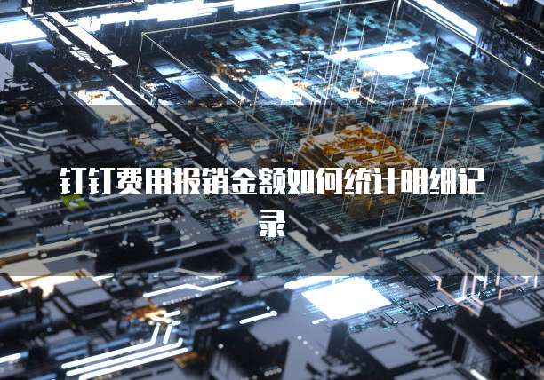 钉钉费用报销金额如何统计明细记录