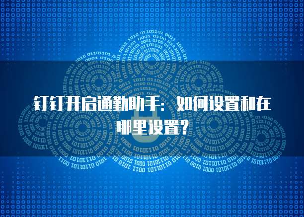 钉钉开启通勤助手:如何设置和在哪里设置?