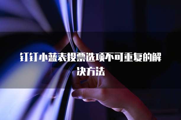钉钉小蓝表投票选项不可重复的解决方法