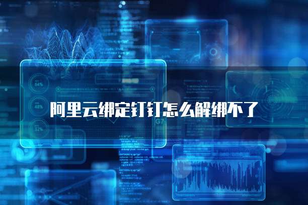 阿里云绑定钉钉怎么解绑不了