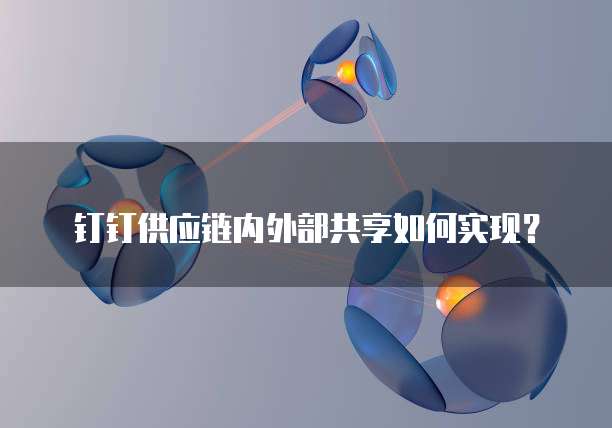 钉钉供应链内外部共享如何实现？