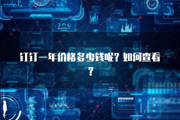 钉钉一年价格多少钱呢?如何查看?