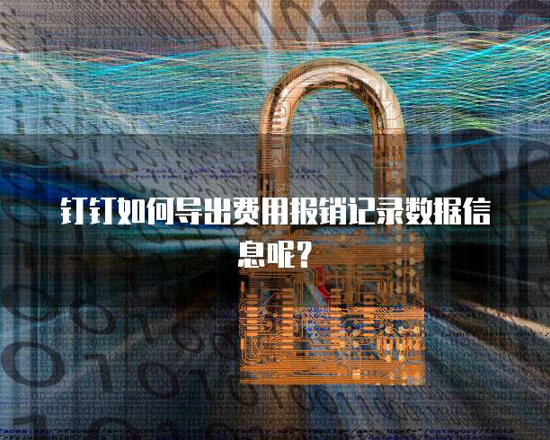 钉钉如何导出费用报销记录数据信息呢?
