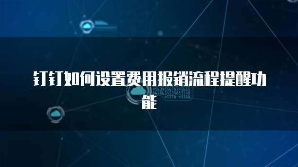 钉钉如何设置费用报销流程提醒功能