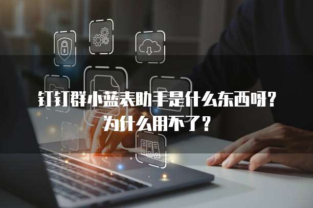 钉钉群小蓝表助手是什么东西呀?为什么用不了?