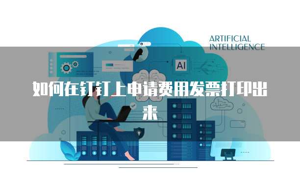 如何在钉钉上申请费用发票打印出来