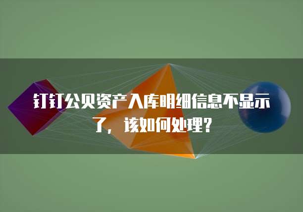 钉钉公贝资产入库明细信息不显示了，该如何处理？