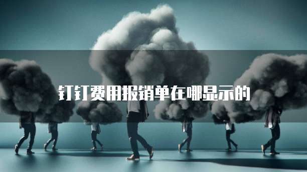 钉钉费用报销单在哪显示的