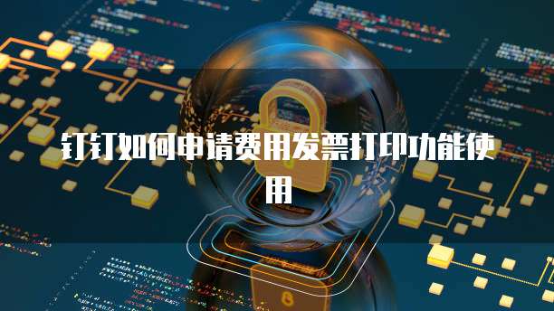 钉钉如何申请费用发票打印功能使用